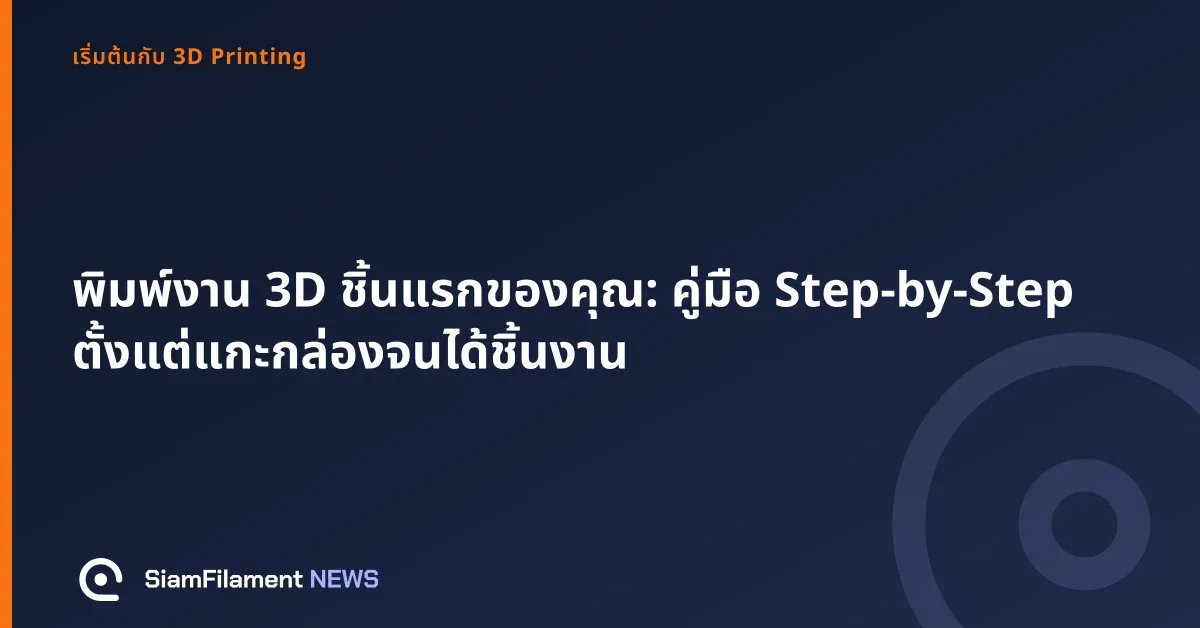 ภาพปกข้อความ: พิมพ์งาน 3D ชิ้นแรกของคุณ: คู่มือ Step-by-Step ตั้งแต่แกะกล่องจนได้ชิ้นงาน