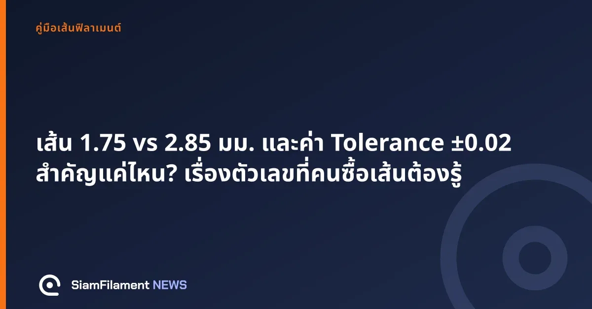 ภาพปกข้อความ: เส้น 1.75 vs 2.85 มม. และค่า Tolerance ±0.02 สำคัญแค่ไหน? เรื่องตัวเลขที่คนซื้อเส้นต้องรู้
