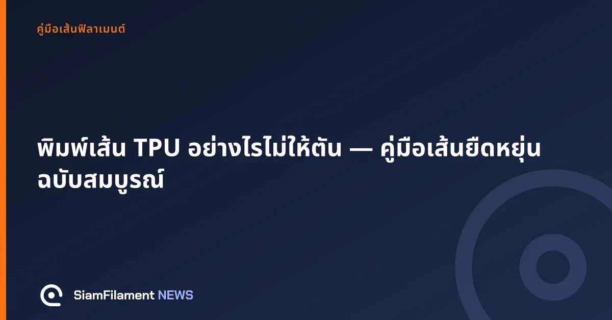 ภาพปกข้อความ: พิมพ์เส้น TPU อย่างไรไม่ให้ตัน — คู่มือเส้นยืดหยุ่นฉบับสมบูรณ์