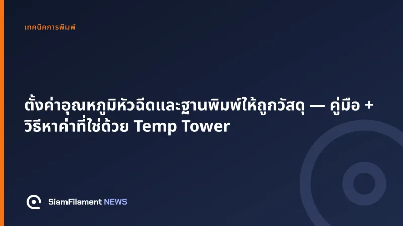 ภาพปกข้อความ: ตั้งค่าอุณหภูมิหัวฉีดและฐานพิมพ์ให้ถูกวัสดุ — คู่มือ + วิธีหาค่าที่ใช่ด้วย Temp Tower