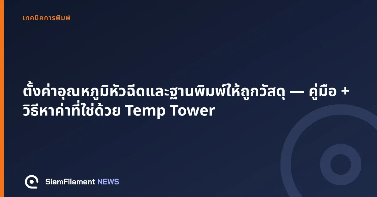 ภาพปกข้อความ: ตั้งค่าอุณหภูมิหัวฉีดและฐานพิมพ์ให้ถูกวัสดุ — คู่มือ + วิธีหาค่าที่ใช่ด้วย Temp Tower