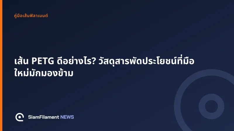 ภาพปกข้อความ: เส้น PETG ดีอย่างไร? วัสดุสารพัดประโยชน์ที่มือใหม่มักมองข้าม