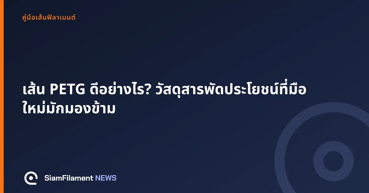 ภาพปกข้อความ: เส้น PETG ดีอย่างไร? วัสดุสารพัดประโยชน์ที่มือใหม่มักมองข้าม