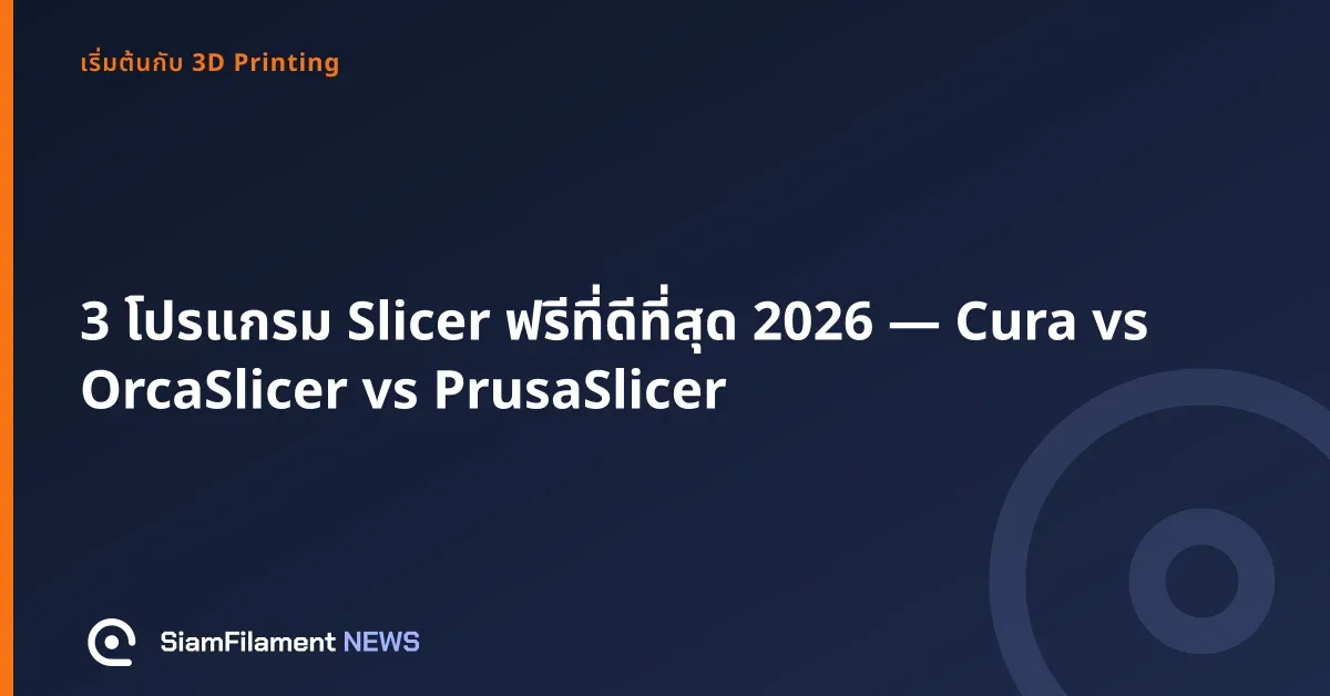 ภาพปกข้อความ: 3 โปรแกรม Slicer ฟรีที่ดีที่สุด 2026 — Cura vs OrcaSlicer vs PrusaSlicer