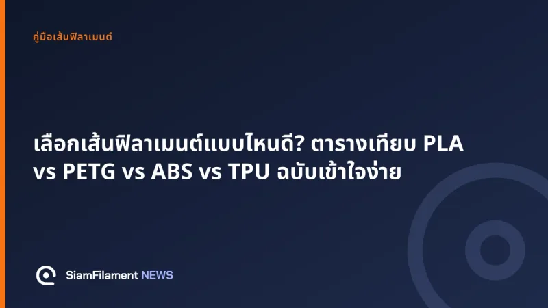 ภาพปกข้อความ: เลือกเส้นฟิลาเมนต์แบบไหนดี? ตารางเทียบ PLA vs PETG vs ABS vs TPU ฉบับเข้าใจง่าย